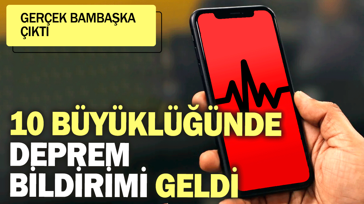 10 büyüklüğünde deprem bildirimi geldi! Gerçek bambaşka çıktı