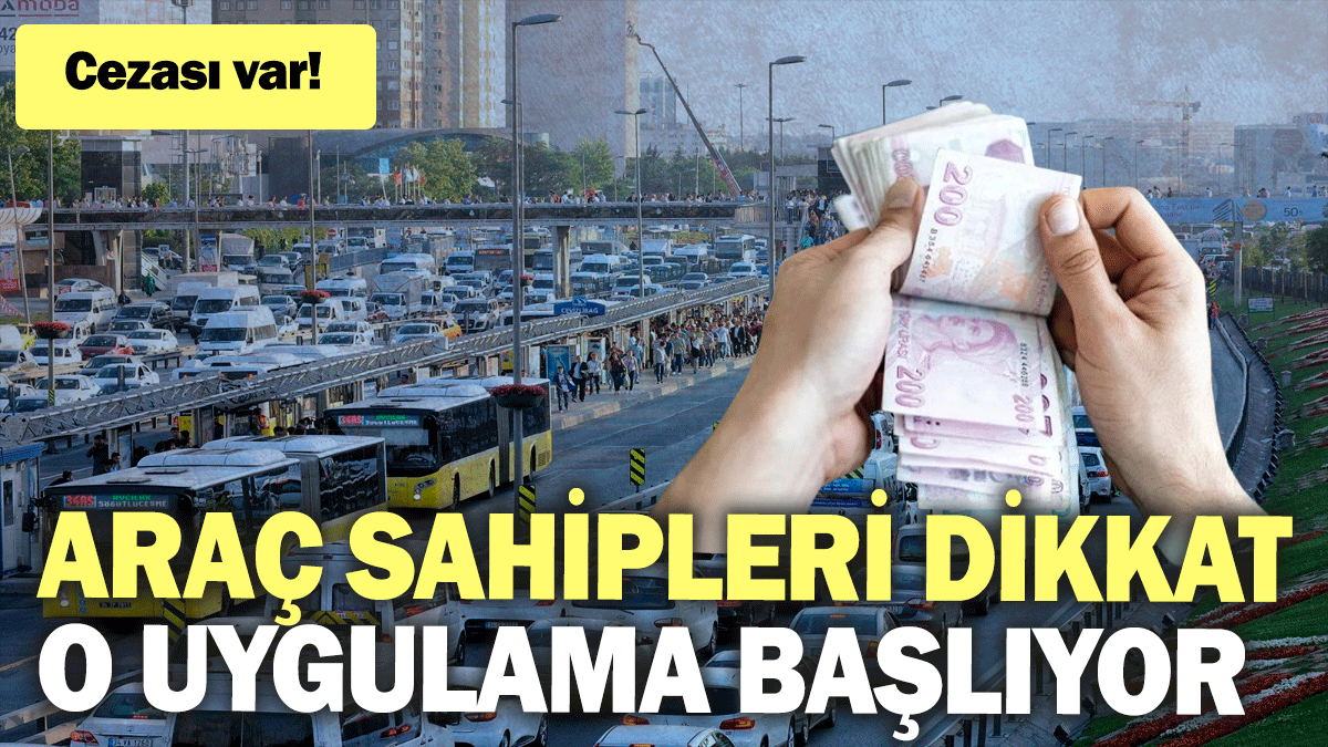 Araç sahipleri dikkat: O uygulama başlıyor: Cezası var