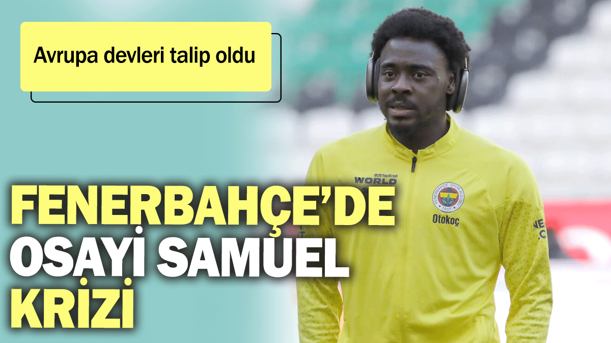 Fenerbahçe’de Osayi Samuel krizi: Avrupa devleri talip oldu