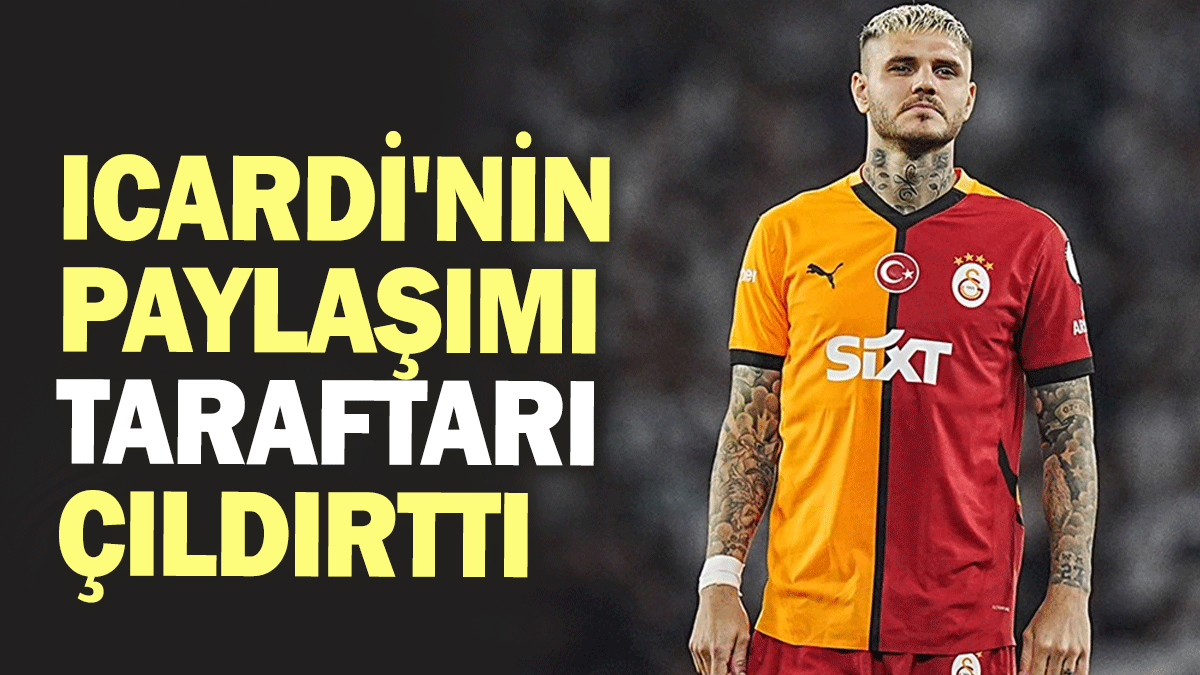 Mauro Icardi'nin paylaşımı Galatasaraylıları çıldırttı