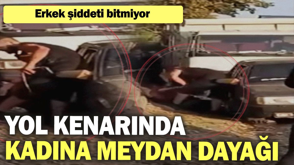 Erkek şiddeti bitmiyor: Yol kenarında kadına meydan dayağı