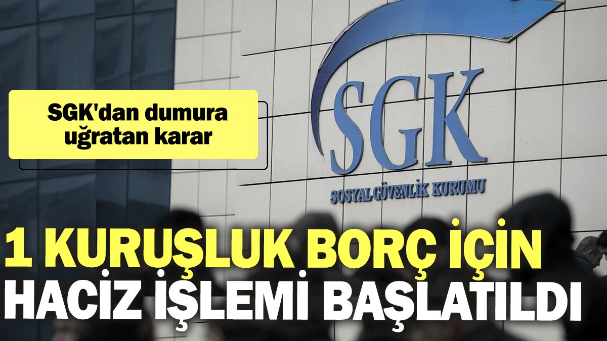 SGK'dan dumura uğratan karar: 1 kuruşluk borç için haciz işlemi başlatıldı