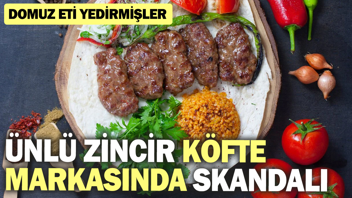 Ünlü zincir köfte markasında skandalı! Domuz eti yedirmişler