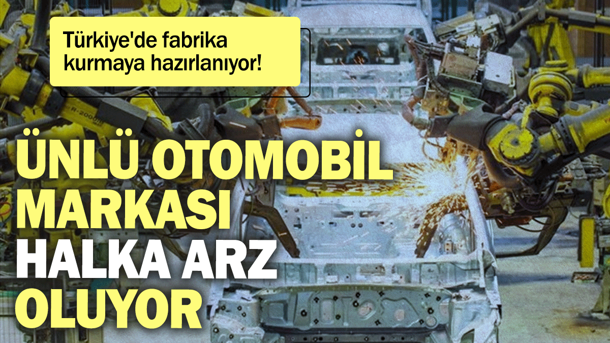 Ünlü otomobil markası halka arz oluyor: Türkiye'de fabrika kurmaya hazırlanıyor