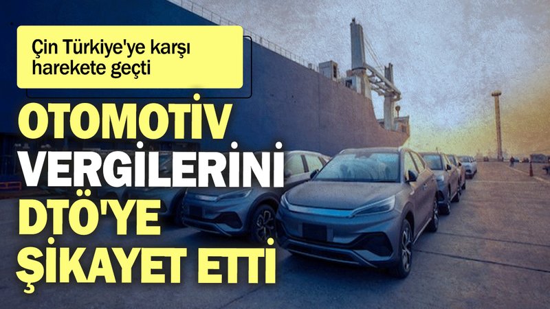 Çin Türkiye'ye karşı harekete geçti: Otomotiv vergilerini DTÖ'ye şikayet etti