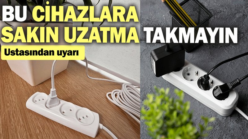 Bu cihazlara sakın uzatma takmayın: Ustasından uyarı