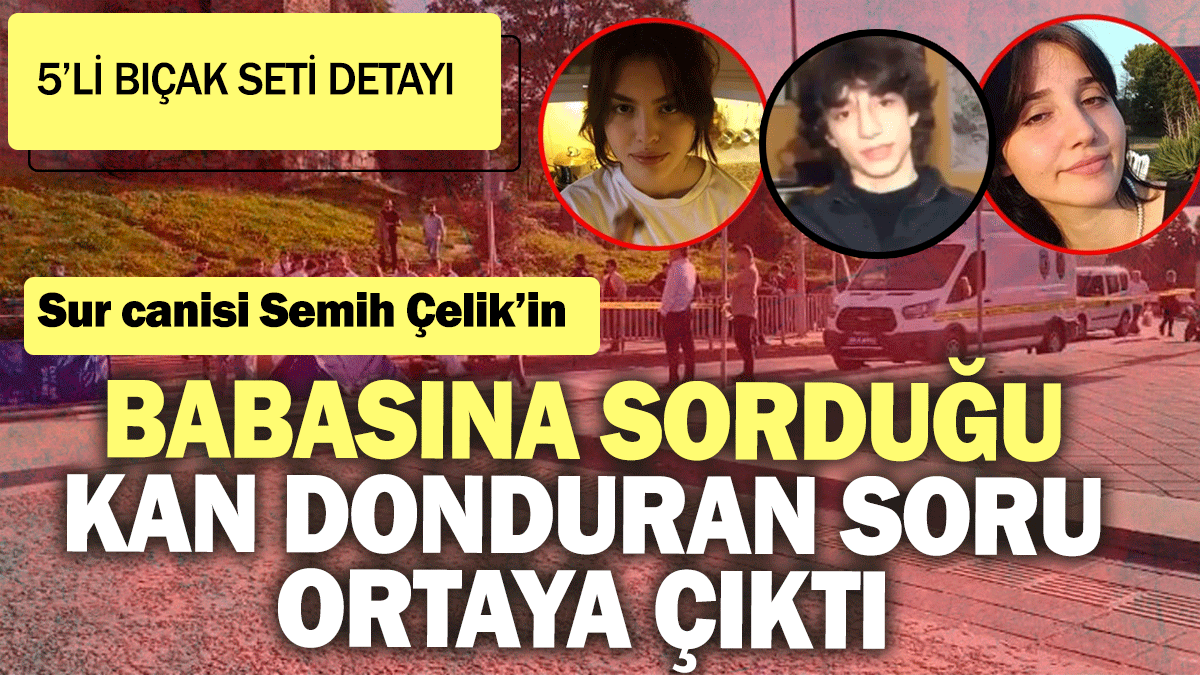 Sur canisi Semih Çelik'in cinayetlerden 1 gün önce babasın sorduğu soru kan dondurdu