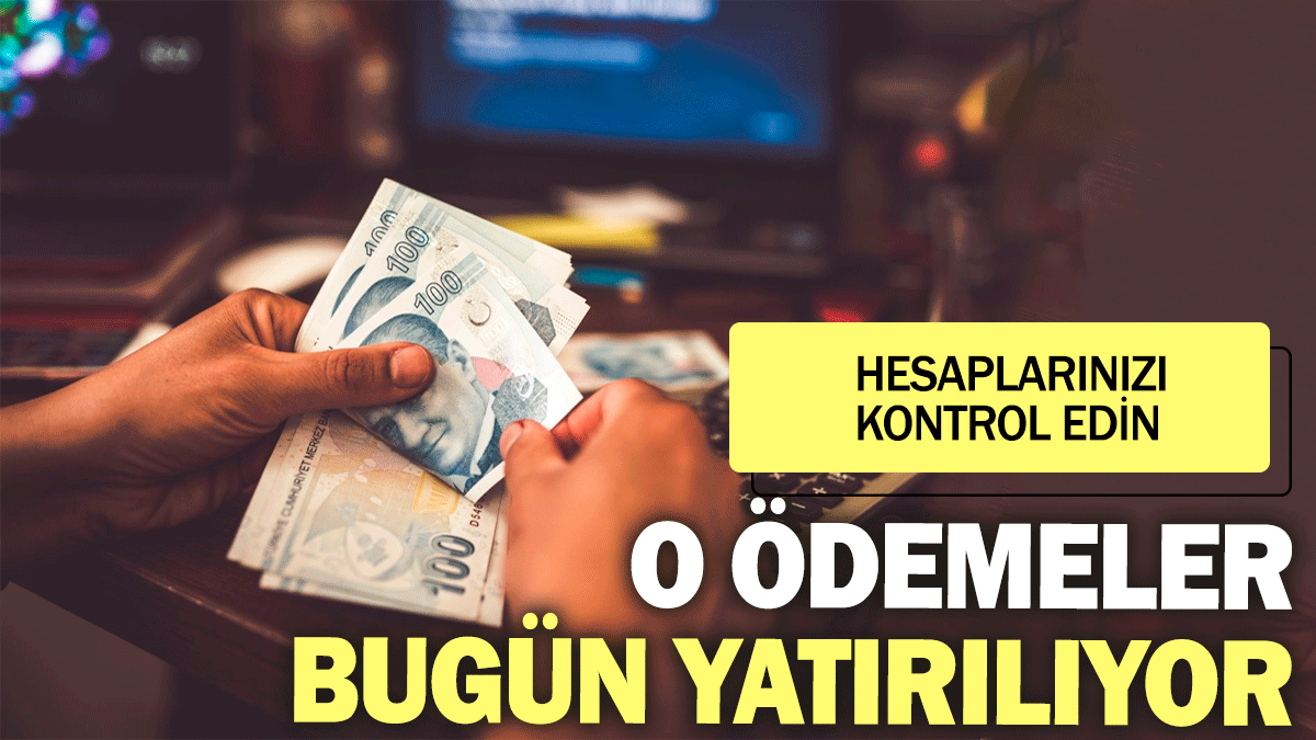 Hesaplarınızı kontrol edin: O ödemeler bugün yatırılıyor