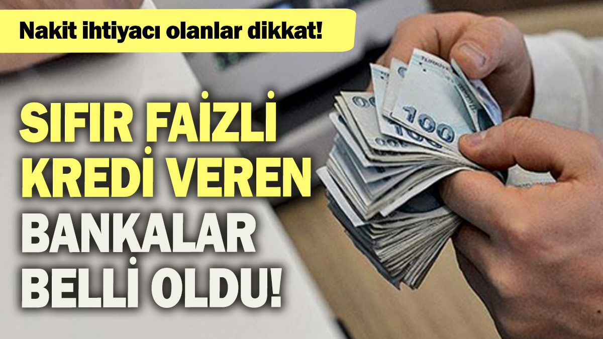 Nakite ihtiyacı olanlar dikkat: Sıfır faizli kredi veren bankalar belli oldu