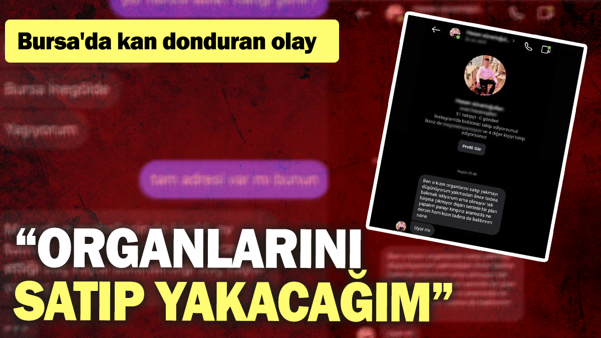 Bursa'da kan donduran olay: Organlarını satıp yakacağım