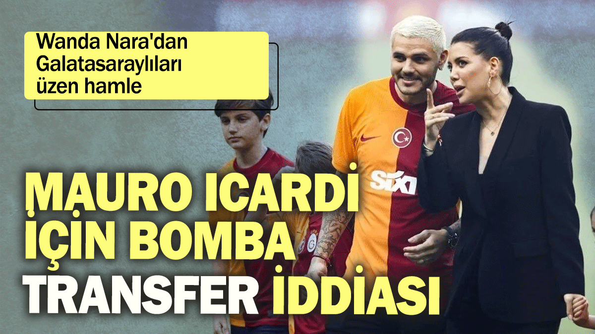 Wanda Nara'dan Galatasaraylıları üzen hamle: Mauro Icardi için bomba transfer iddiası