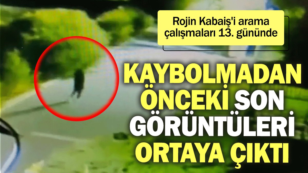 Rojin Kabaiş'in kaybolmadan önceki son görüntüleri ortaya çıktı