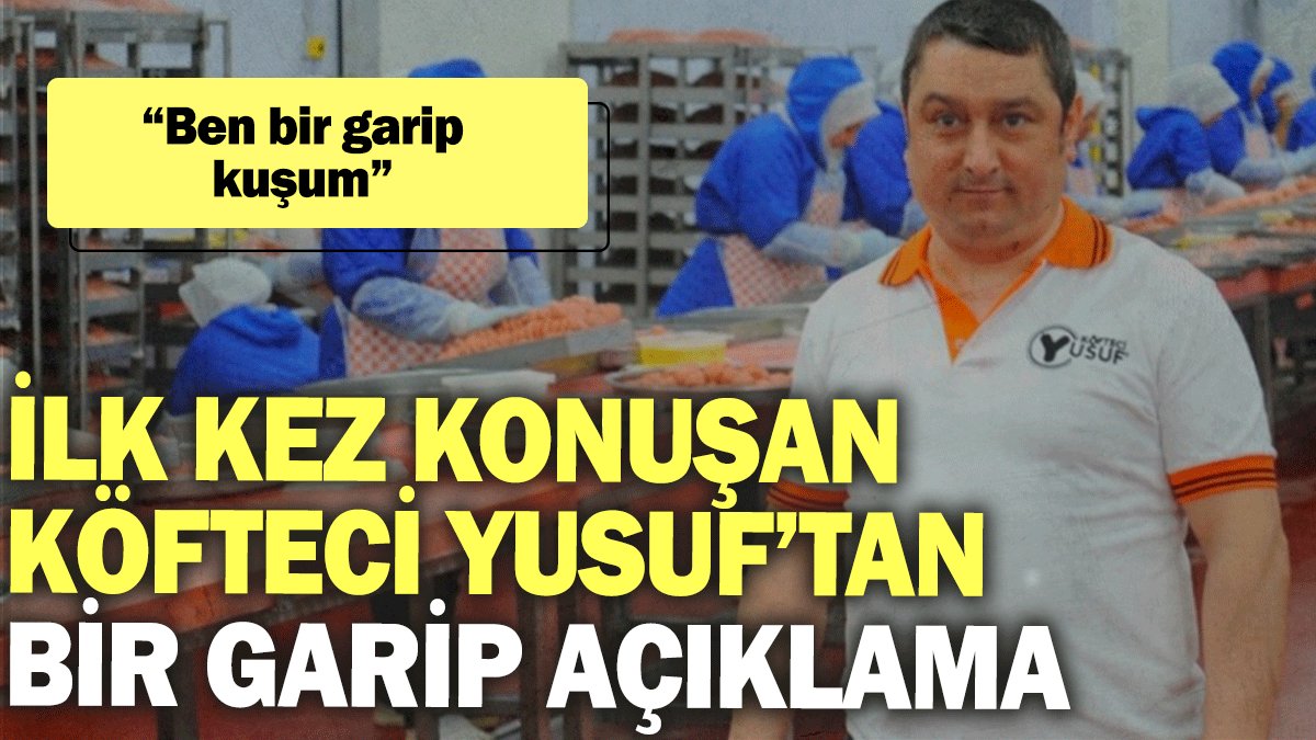 İlk kez konuşan Köfteci Yusuf’tan bir garip açıklama: Ben bir garip kuşum