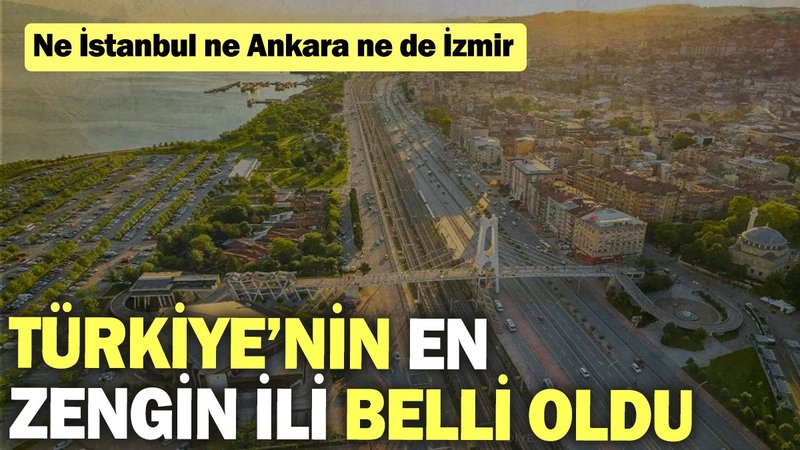 Türkiye’nin en zengin ili belli oldu: Ne İstanbul ne Ankara ne de İzmir…