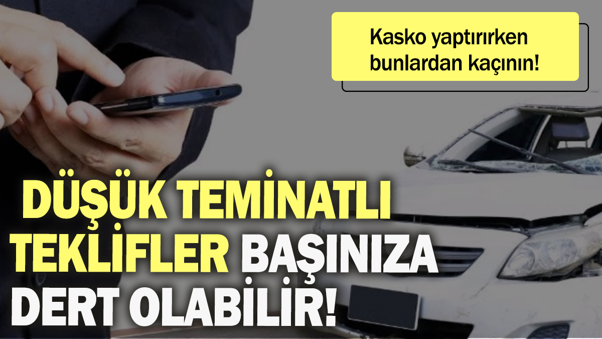 Düşük teminatlı teklifler başınıza dert olabilir: Kasko yaptırırken bunlardan kaçının!