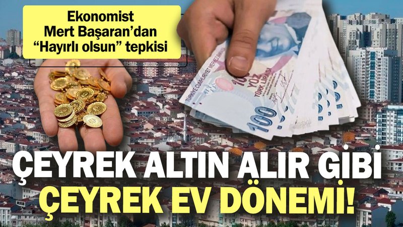 Ekonomist Mert Başaran’dan “Hayırlı olsun” tepkisi: Çeyrek altın alır gibi çeyrek ev dönemi!