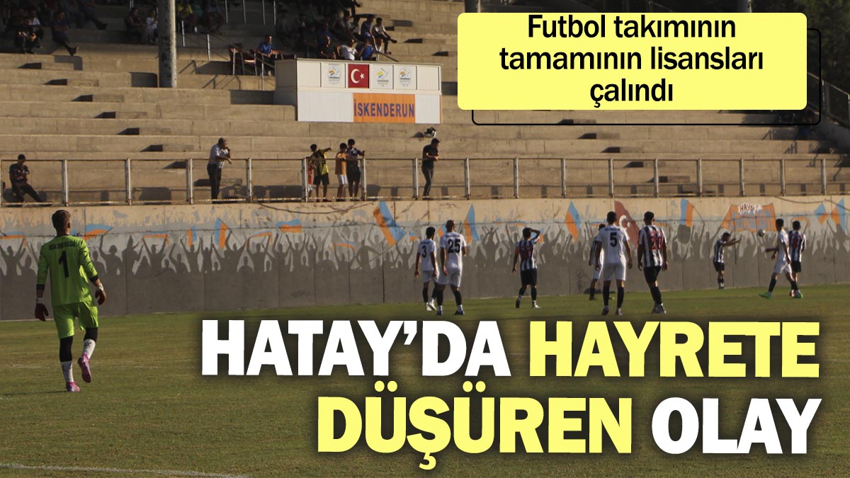 Hatay’da hayrete düşüren olay. Futbol takımının tamamının lisansları çalındı