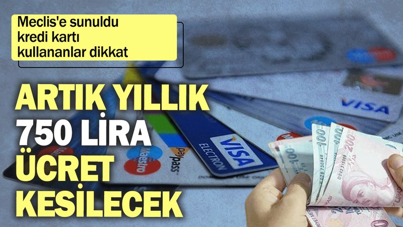 Meclis'e sunuldu, kredi kartı kullananlar dikkat: Artık yıllık 750 lira ücret kesilecek