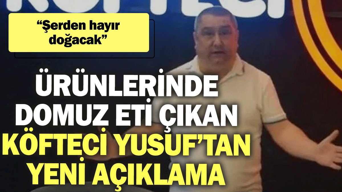 Ürünlerinde domuz eti çıkan Köfteci Yusuf’tan yeni açıklama: Şerden hayır doğacak