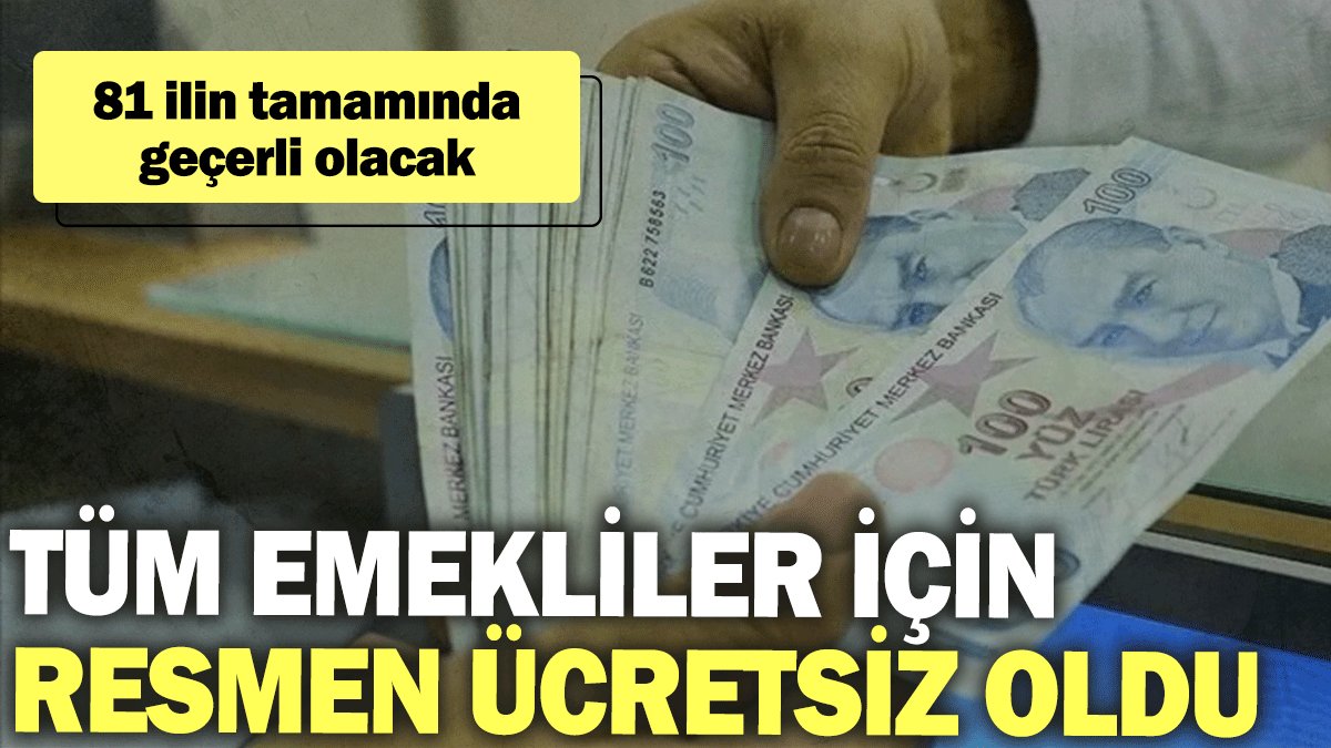 Tüm emekliler için resmen ücretsiz oldu: 81 ilin tamamında geçerli olacak