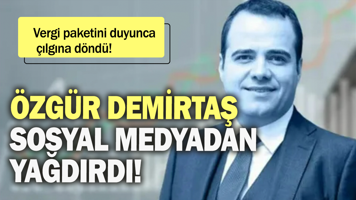 Özgür Demirtaş sosyal medyadan yağdırdı: Vergi paketini duyunca çılgına döndü!