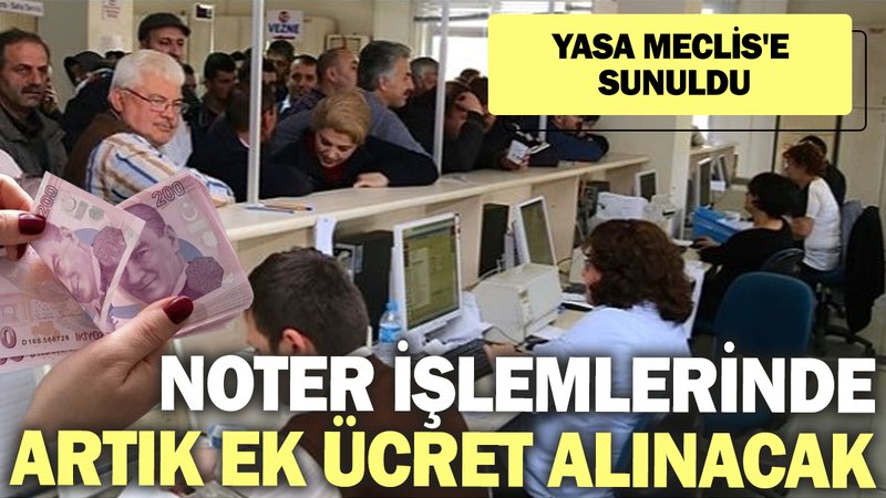 Noter işlemlerinde artık ek ücret alınacak! Yasa Meclis'e sunuldu
