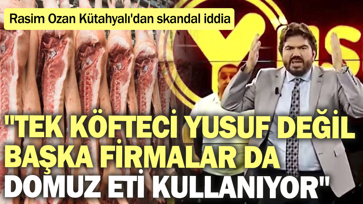 "Tek Köfteci Yusuf değil başka firmalar da domuz eti kullanıyor" Rasim Ozan Kütahyalı'dan skandal iddia