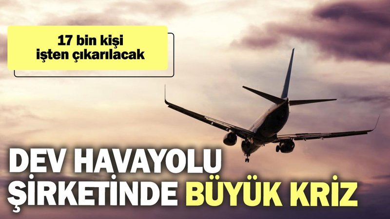 Dev havayolu şirketinde büyük kriz: 17 bin kişi işten çıkarılacak