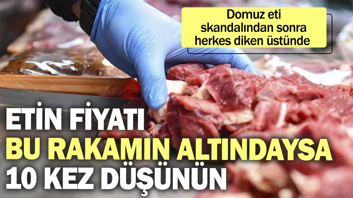 Etin fiyatı bu rakamın altındaysa 10 kez düşünün