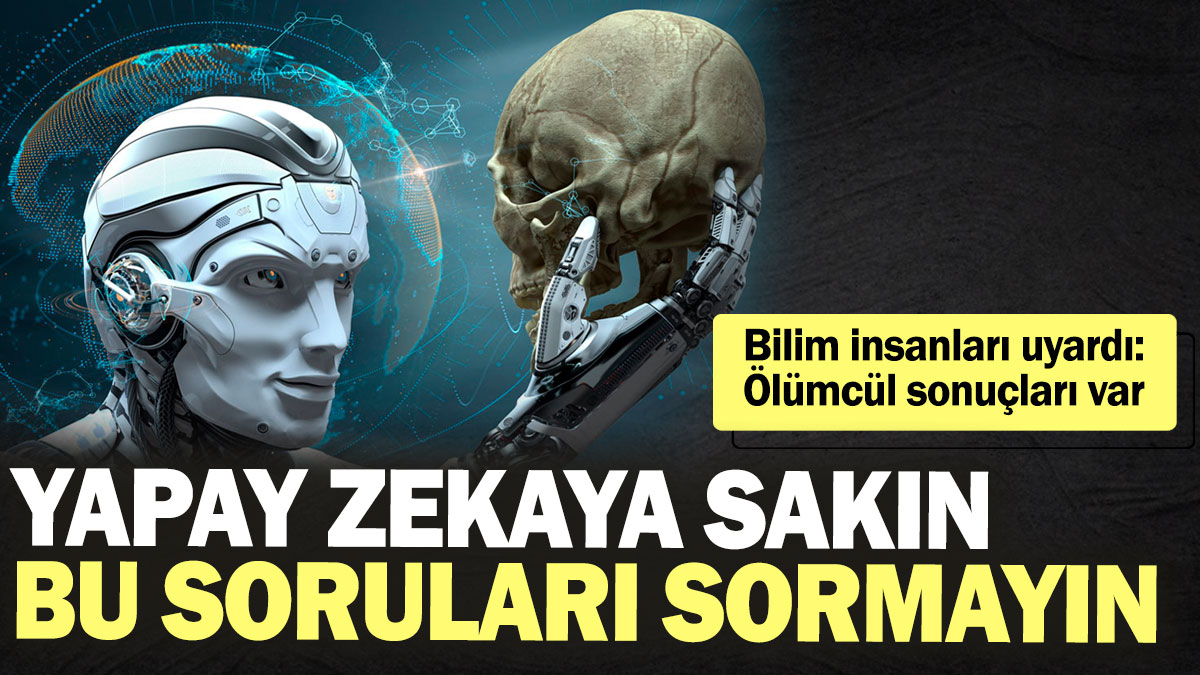 Yapay zekaya sakın bu soruları sormayın! Bilim insanları uyardı: Ölümcül sonuçları var