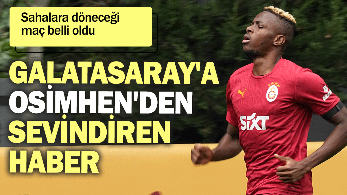 Galatasaray'a Osimhen'den sevindiren haber: Sahalara döneceği maç belli oldu