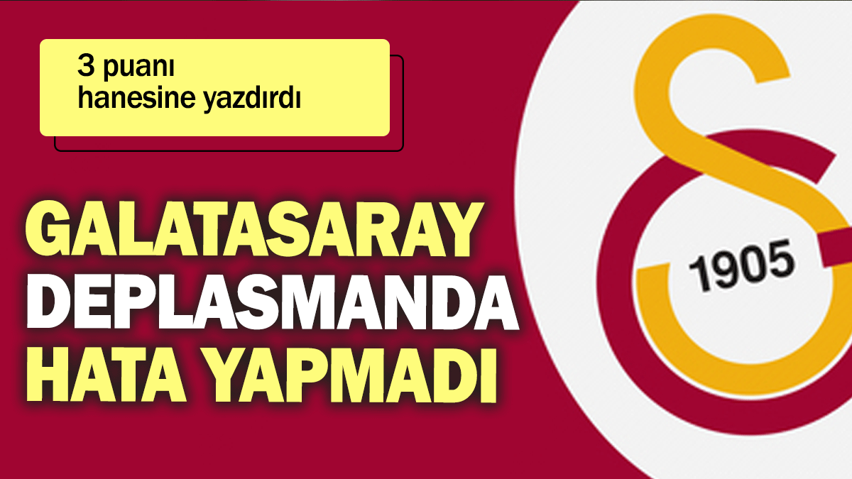 Galatasaray deplasmanda hata yapmadı: 3 puanı hanesine yazdırdı