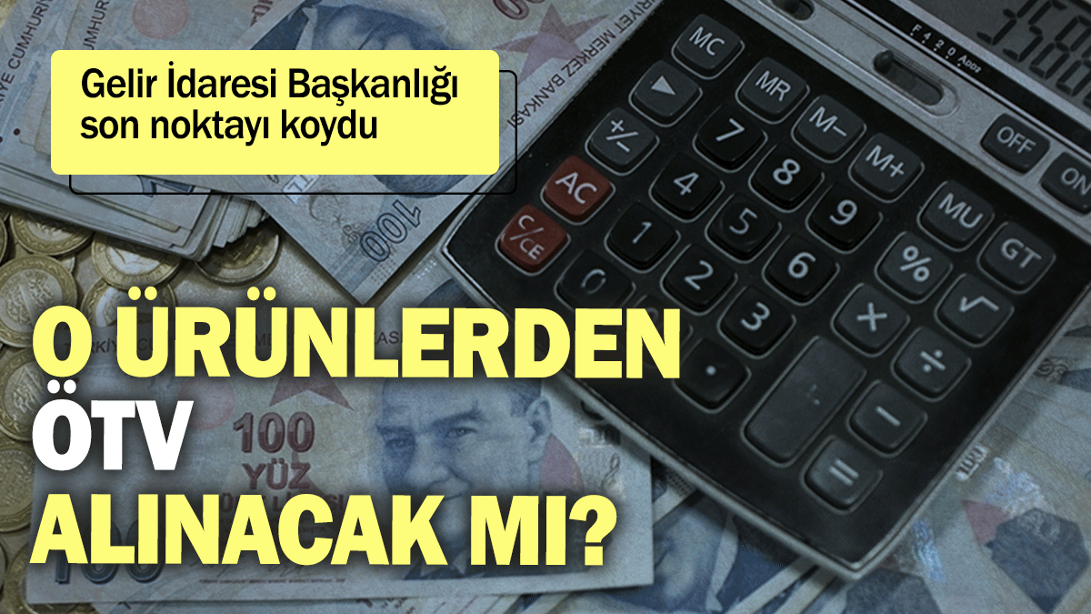 Gelir İdaresi Başkanlığı son noktayı koydu: O ürünlerden ÖTV alınacak mı?