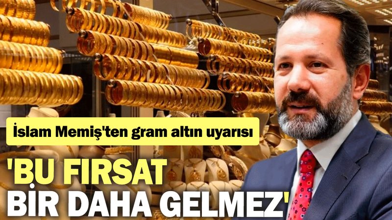 İslam Memiş'ten gram altın uyarısı: 'Bu fırsat bir daha gelmez'