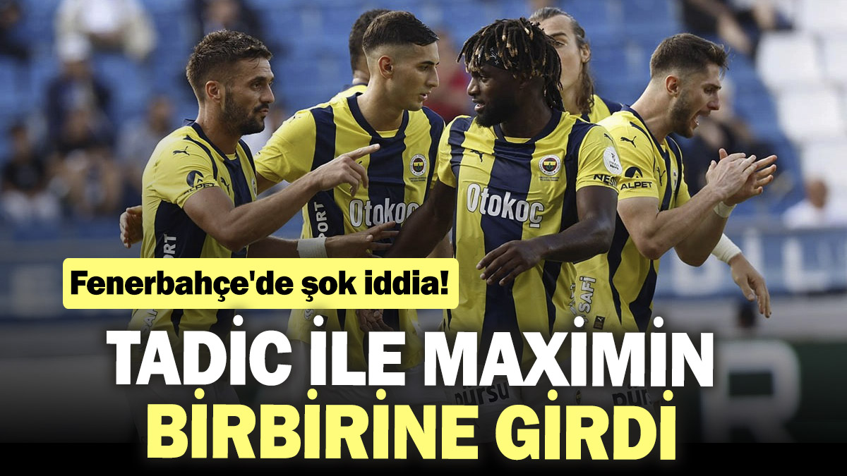 Tadic ile Maximin birbirine girdi. Fenerbahçe'de şok iddia