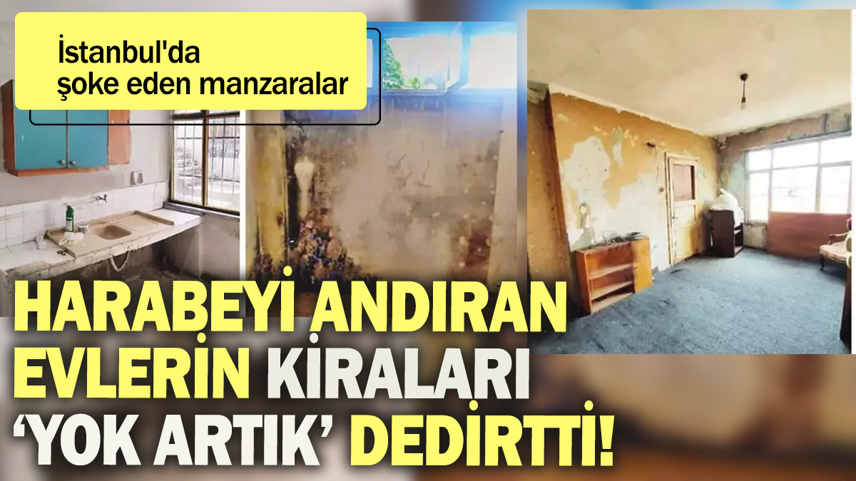 Harabeyi andıran evlerin kiraları 'yok artık' dedirtti: İstanbul'da şoke eden manzaralar!