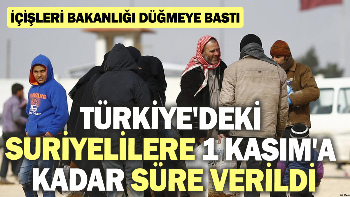 Türkiye'deki Suriyelilere 1 Kasım'a kadar süre verildi! İçişleri Bakanlığı düğmeye bastı