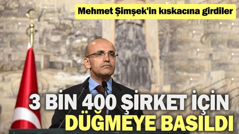 Mehmet Şimşek'in kıskacına girdiler: 3 bin 400 şirket için düğmeye basıldı