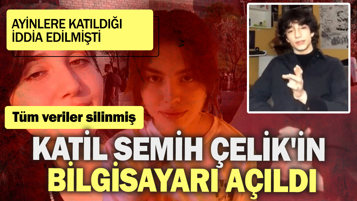 Katil Semih Çelik'in bilgisayarı açıldı: Ayinlere katıldığı iddia edilmişti: Tüm veriler silinmiş