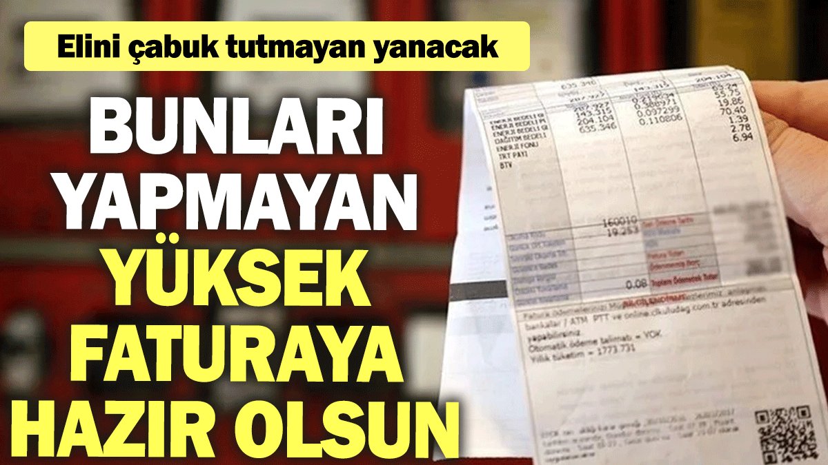 Elini çabuk tutmayan yanacak: Bunları yapmayan yüksek faturaya hazır olsun