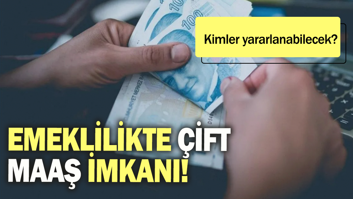 Emeklilikte çifte maaş imkanı: Kimler yararlanabilecek?