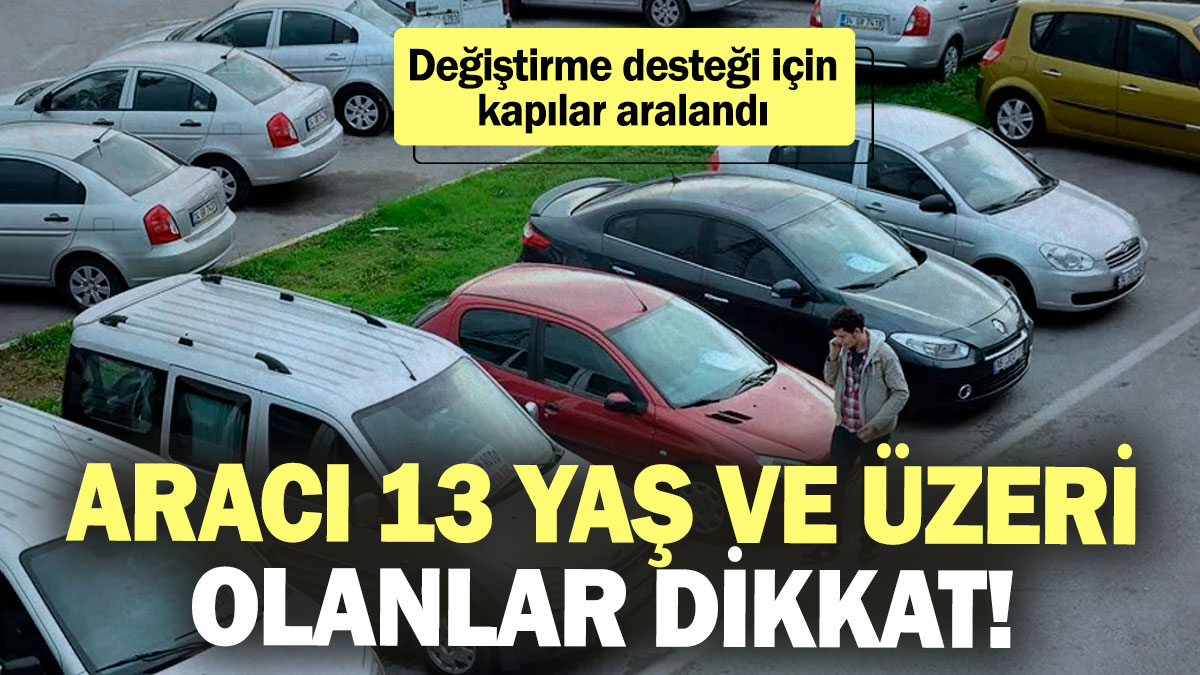 Aracı 13 yaş ve üzeri olanlar dikkat! Değiştirme desteği için kapılar aralandı