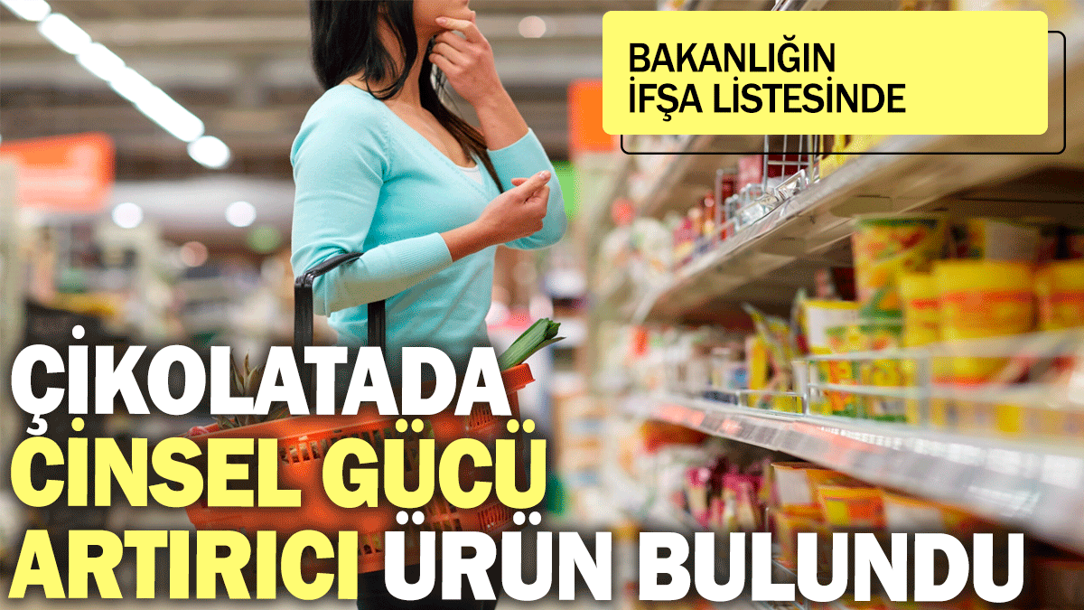 Çikolatada cinsel gücü artırıcı ürün bulundu: Bakanlığın ifşa listesinde