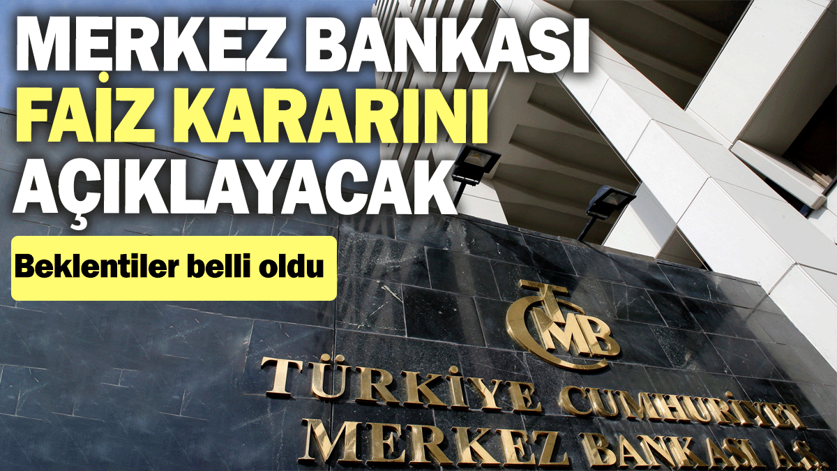 Merkez Bankası faiz kararını açıklayacak: Beklentiler belli oldu