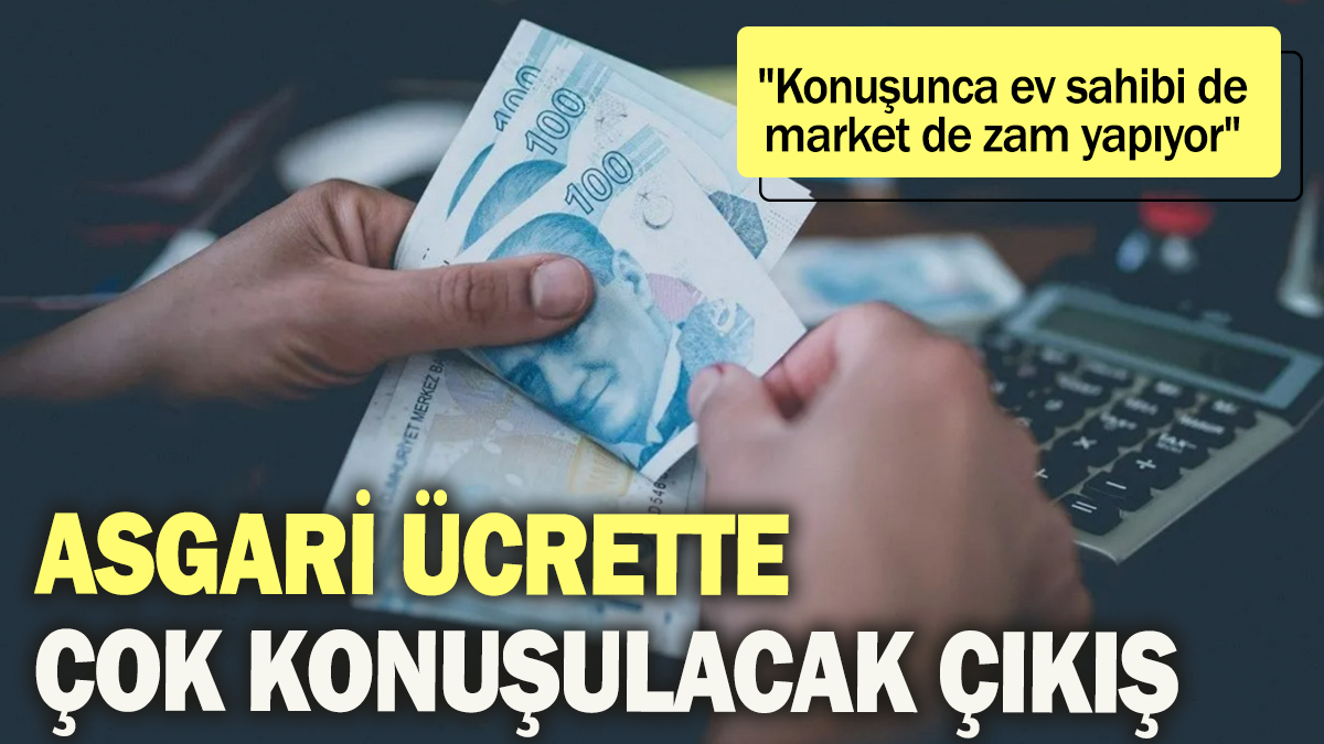 Asgari ücrette çok konuşulacak çıkış:"Konuşunca ev sahibi de market de zam yapıyor"