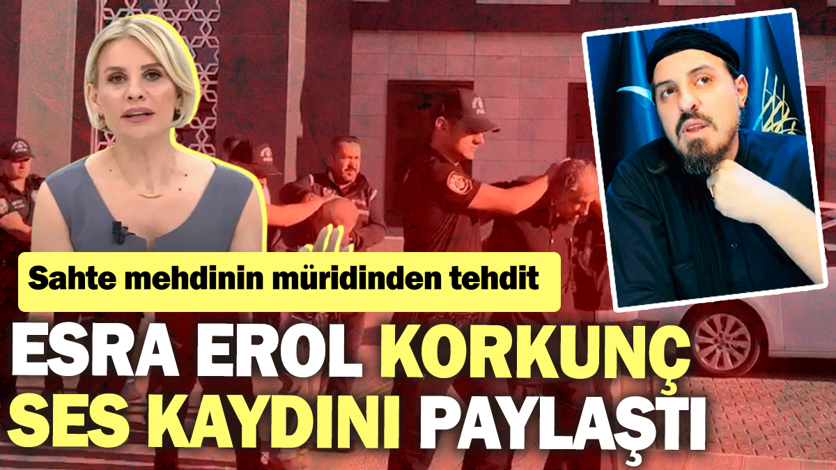 Esra Erol korkunç ses kaydını paylaştı! Sahte mehdinin müridinden tehdit