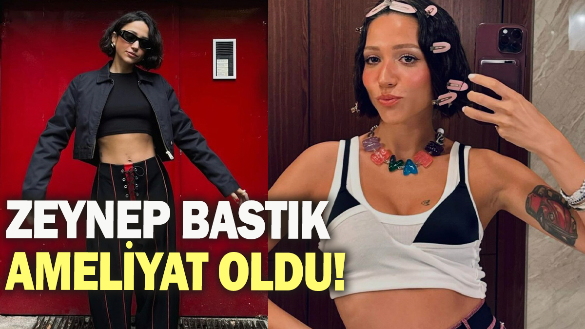 Zeynep Bastık ameliyat oldu