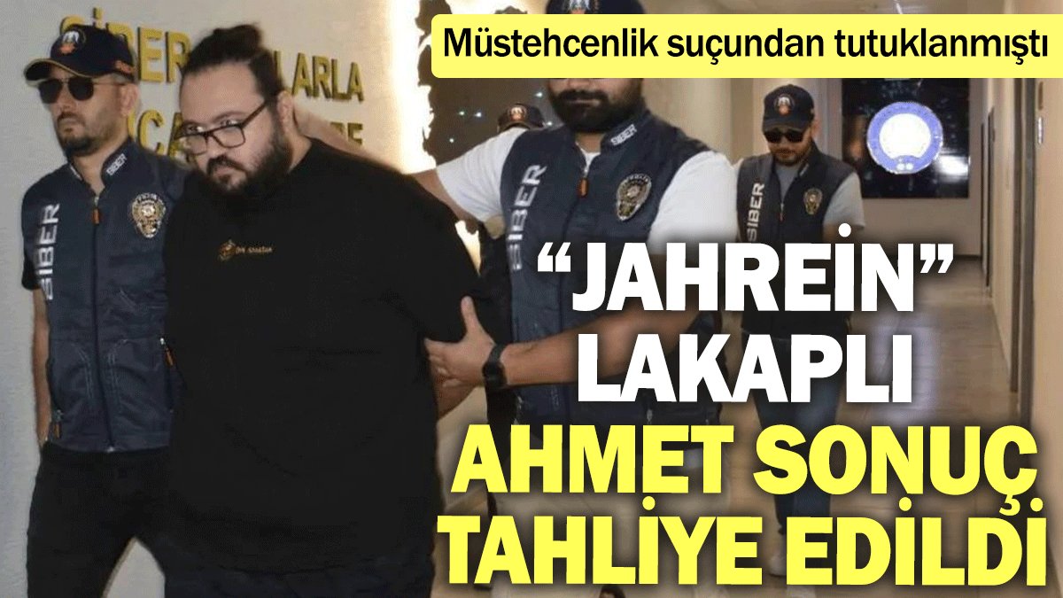 “Jahrein” lakaplı Ahmet Sonuç tahliye edildi