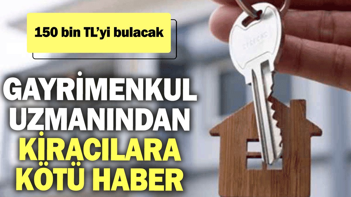 Gayrimenkul uzmanından kiracılara kötü haber: 150 bin TL’yi bulacak