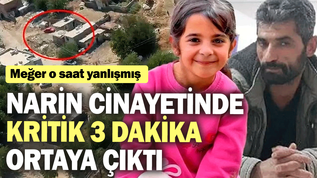 Narin cinayetinde kritik 3 dakika ortaya çıktı: Meğer o saat yanlışmış